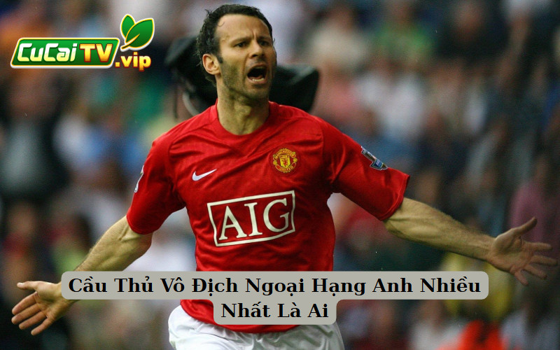 Cầu Thủ Vô Địch Ngoại Hạng Anh Nhiều Nhất Là Ai