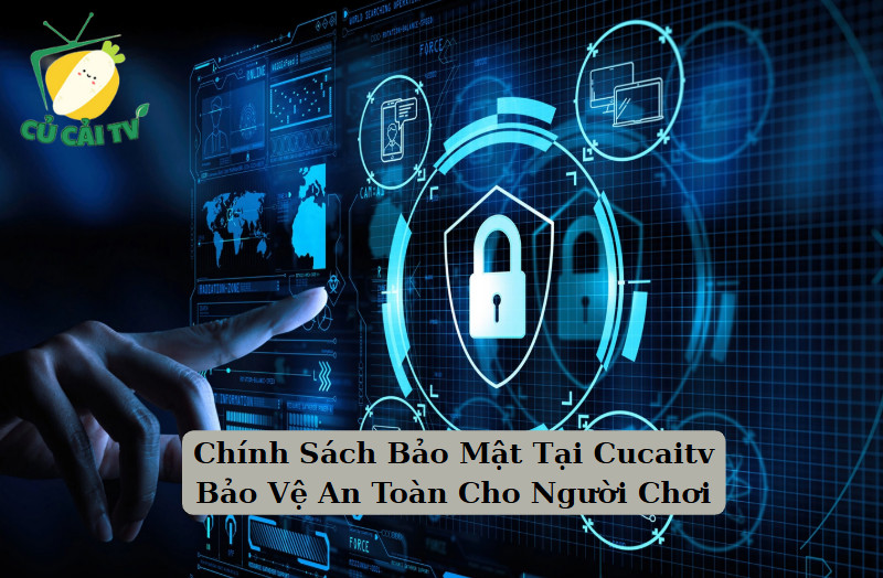 Chính Sách Bảo Mật Tại Cucaitv Bảo Vệ An Toàn Cho Người Chơi