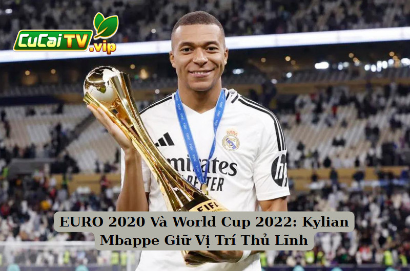 EURO 2020 Và World Cup 2022: Kylian Mbappe Giữ Vị Trí Thủ Lĩnh