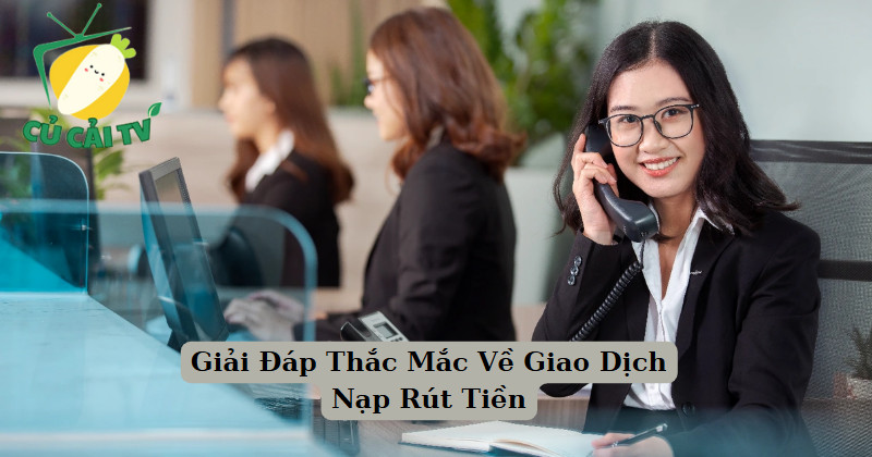 Giải Đáp Thắc Mắc Về Giao Dịch Nạp Rút Tiền