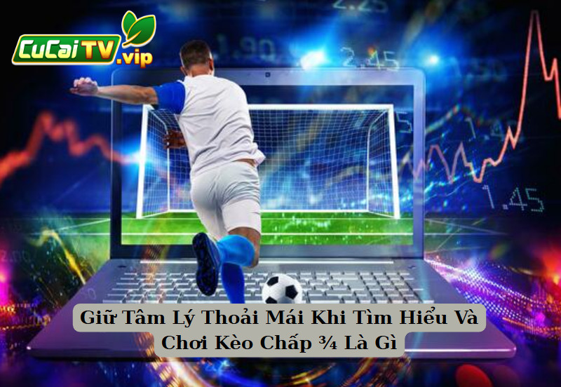 Giữ Tâm Lý Thoải Mái Khi Tìm Hiểu Và Chơi Kèo Chấp ¾ Là Gì