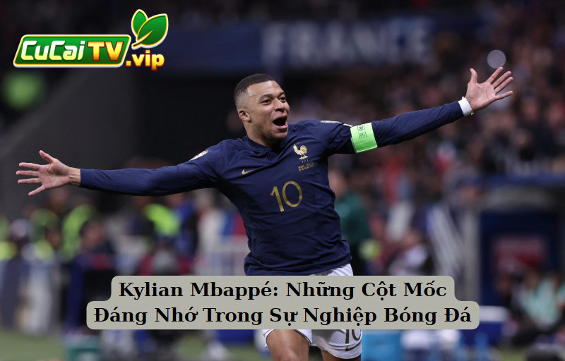 Kylian Mbappé: Những Cột Mốc Đáng Nhớ Trong Sự Nghiệp Bóng Đá