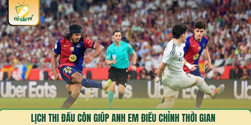 Lịch thi đấu còn giúp anh em điều chỉnh thời gian