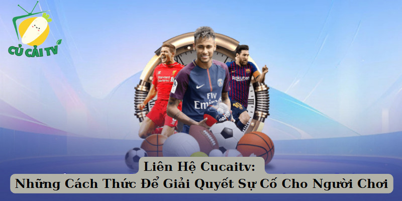 Liên Hệ Cucaitv: Những Cách Thức Để Giải Quyết Sự Cố Cho Người Chơi