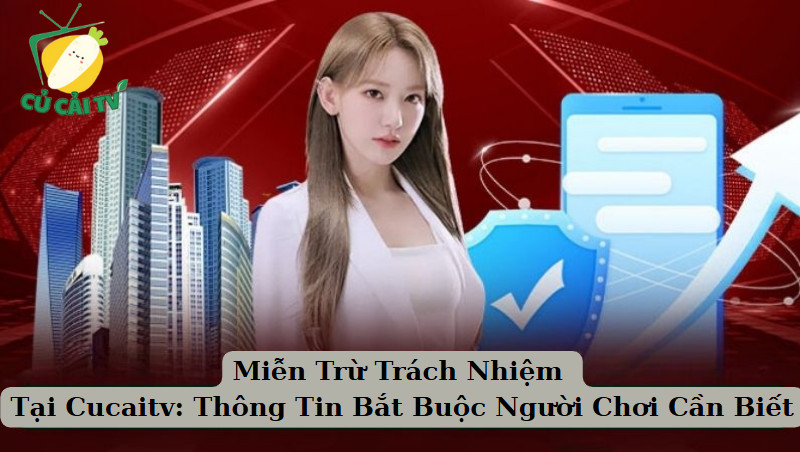 Miễn Trừ Trách Nhiệm Tại Cucaitv: Thông Tin Bắt Buộc Người Chơi Cần Biết