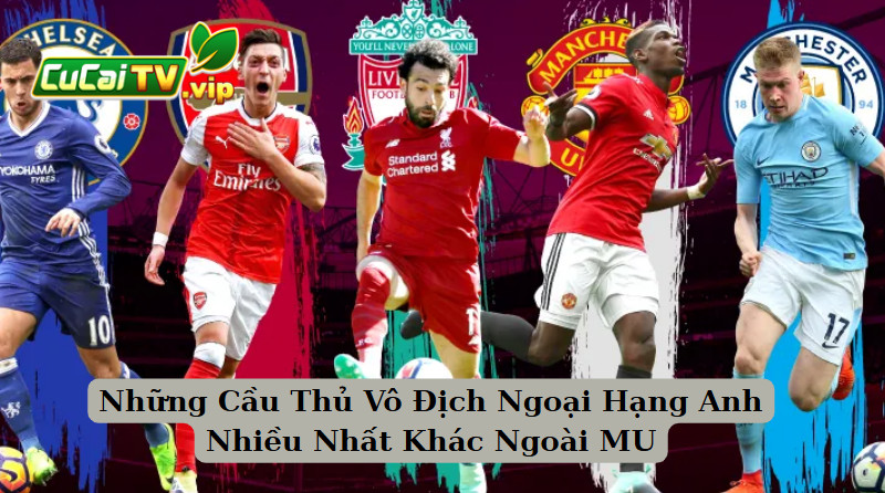 Những Cầu Thủ Vô Địch Ngoại Hạng Anh Nhiều Nhất Khác Ngoài MU