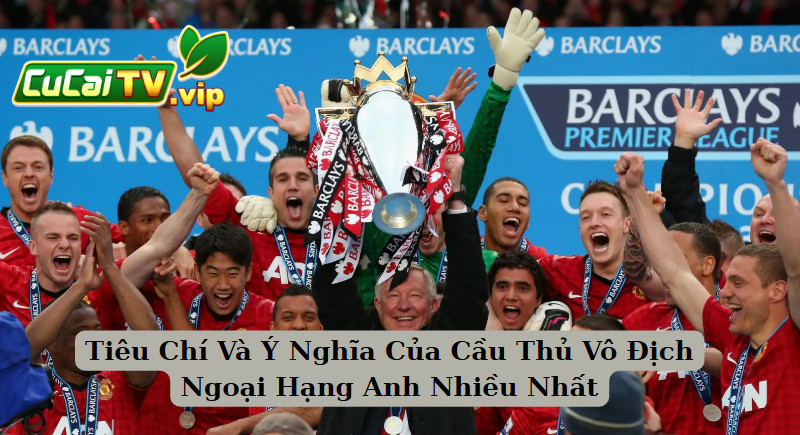 Tiêu Chí Và Ý Nghĩa Của Cầu Thủ Vô Địch Ngoại Hạng Anh Nhiều Nhất