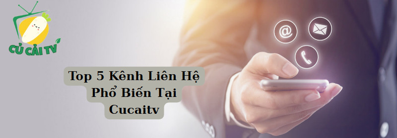Top 5 Kênh Liên Hệ Phổ Biến Tại Cucaitv