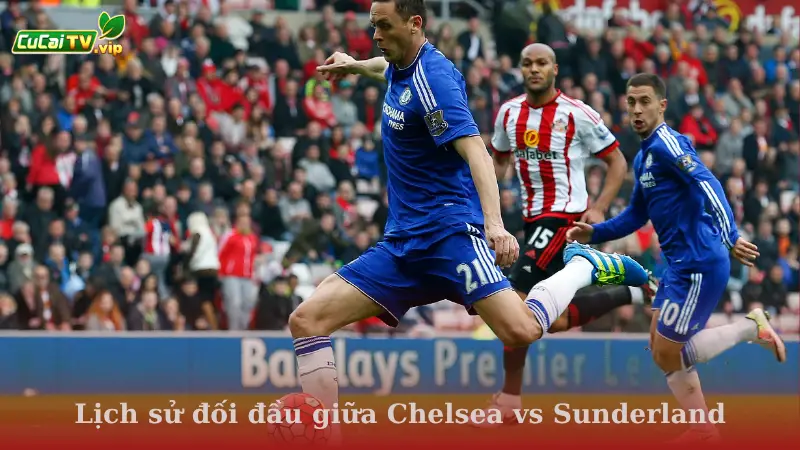 Lịch sử đối đầu giữa Chelsea vs Sunderland